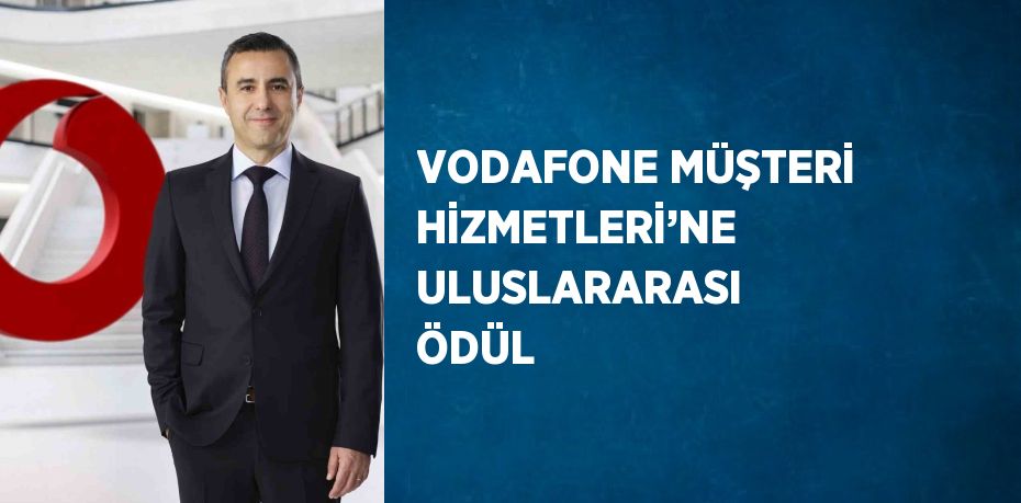 VODAFONE MÜŞTERİ HİZMETLERİ’NE ULUSLARARASI ÖDÜL