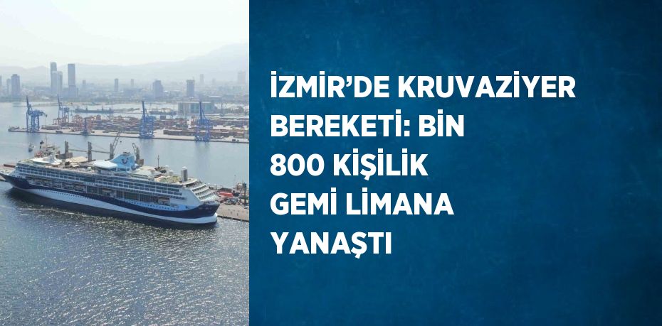 İZMİR’DE KRUVAZİYER BEREKETİ: BİN 800 KİŞİLİK GEMİ LİMANA YANAŞTI