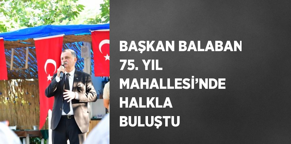 BAŞKAN BALABAN 75. YIL MAHALLESİ’NDE HALKLA BULUŞTU