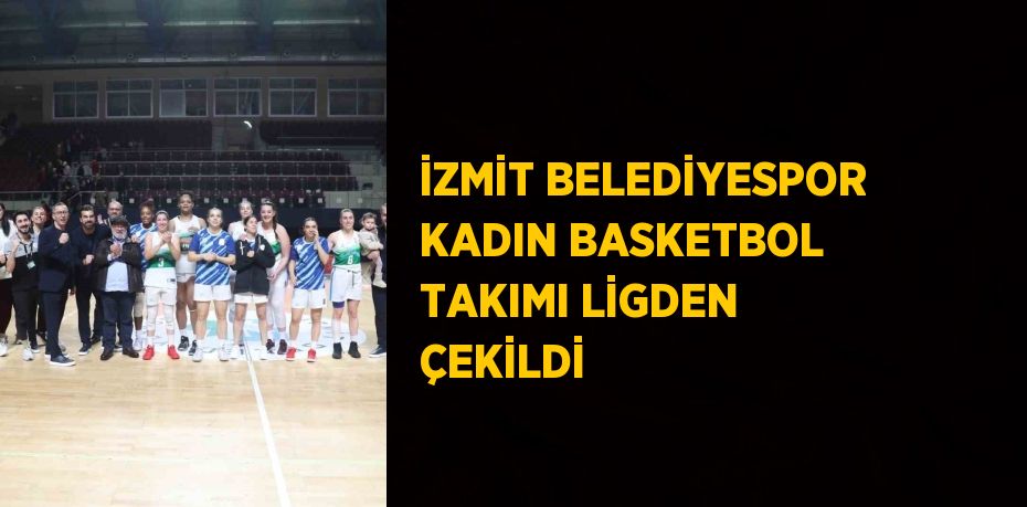 İZMİT BELEDİYESPOR KADIN BASKETBOL TAKIMI LİGDEN ÇEKİLDİ