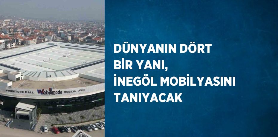 DÜNYANIN DÖRT BİR YANI, İNEGÖL MOBİLYASINI TANIYACAK