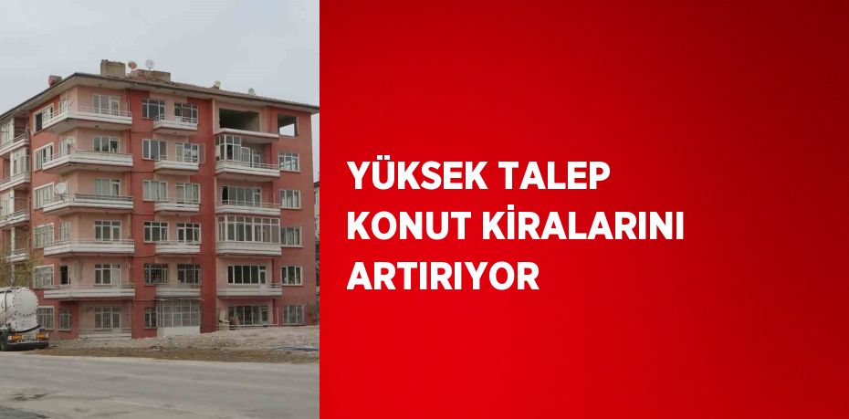 YÜKSEK TALEP KONUT KİRALARINI ARTIRIYOR