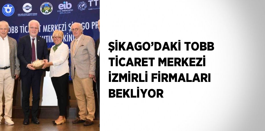 ŞİKAGO’DAKİ TOBB TİCARET MERKEZİ İZMİRLİ FİRMALARI BEKLİYOR