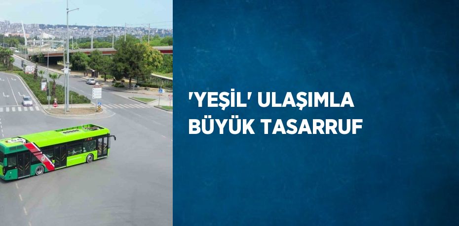 'YEŞİL' ULAŞIMLA BÜYÜK TASARRUF