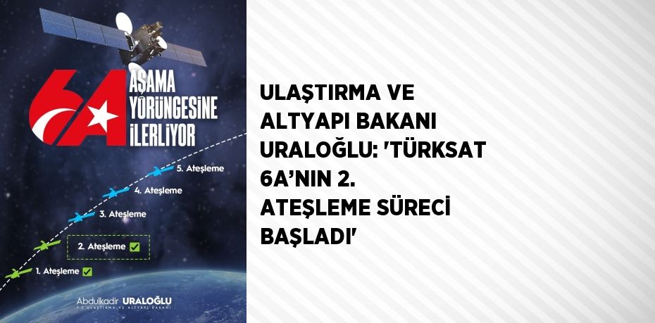 ULAŞTIRMA VE ALTYAPI BAKANI URALOĞLU: 'TÜRKSAT 6A’NIN 2. ATEŞLEME SÜRECİ BAŞLADI'