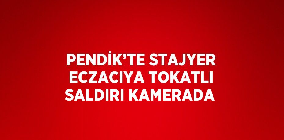 PENDİK’TE STAJYER ECZACIYA TOKATLI SALDIRI KAMERADA