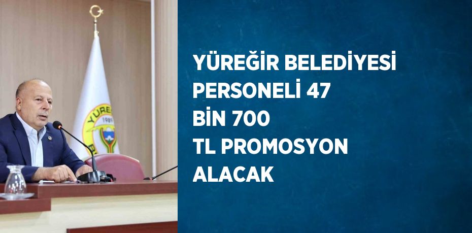 YÜREĞİR BELEDİYESİ PERSONELİ 47 BİN 700 TL PROMOSYON ALACAK