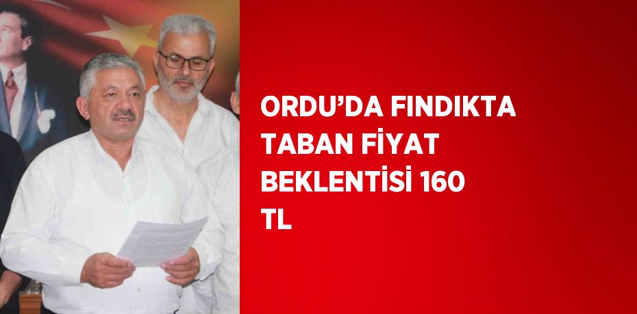 ORDU’DA FINDIKTA TABAN FİYAT BEKLENTİSİ 160 TL