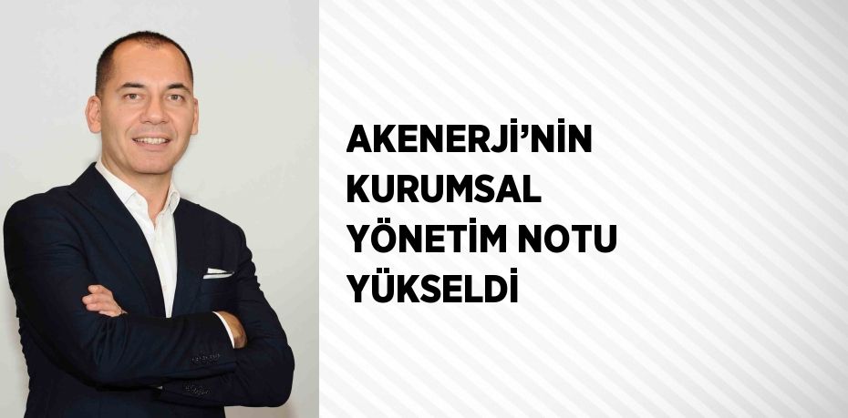 AKENERJİ’NİN KURUMSAL YÖNETİM NOTU YÜKSELDİ