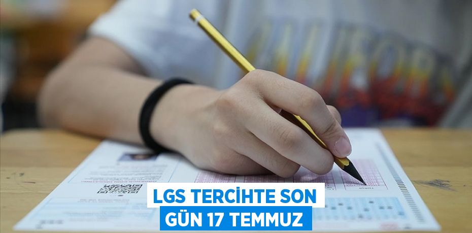 LGS TERCİHTE SON GÜN 17 TEMMUZ