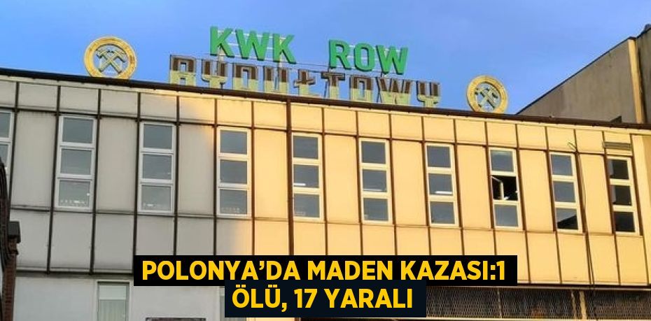 POLONYA’DA MADEN KAZASI:1 ÖLÜ, 17 YARALI