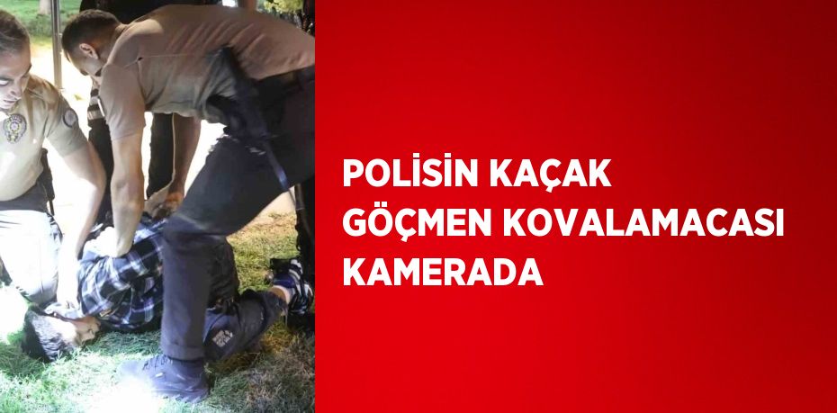 POLİSİN KAÇAK GÖÇMEN KOVALAMACASI KAMERADA