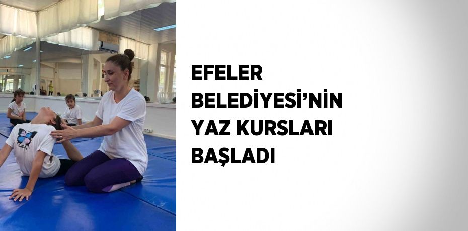 EFELER BELEDİYESİ’NİN YAZ KURSLARI BAŞLADI