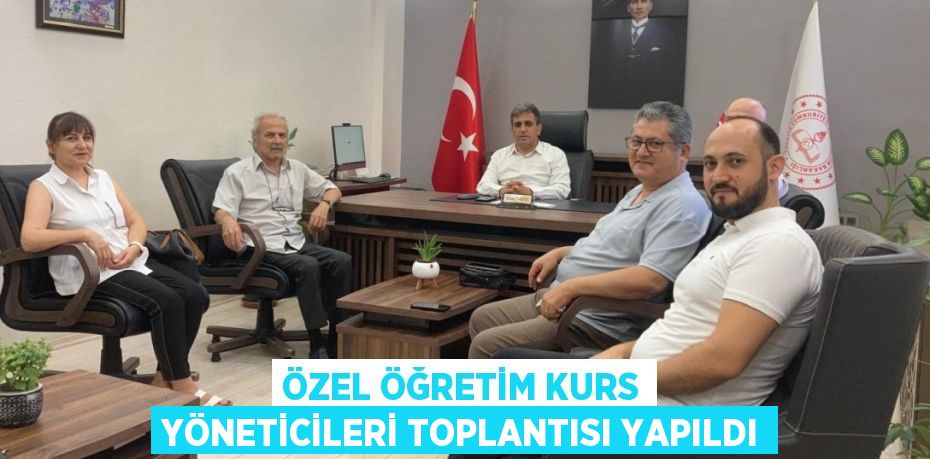 ÖZEL ÖĞRETİM KURS YÖNETİCİLERİ TOPLANTISI YAPILDI