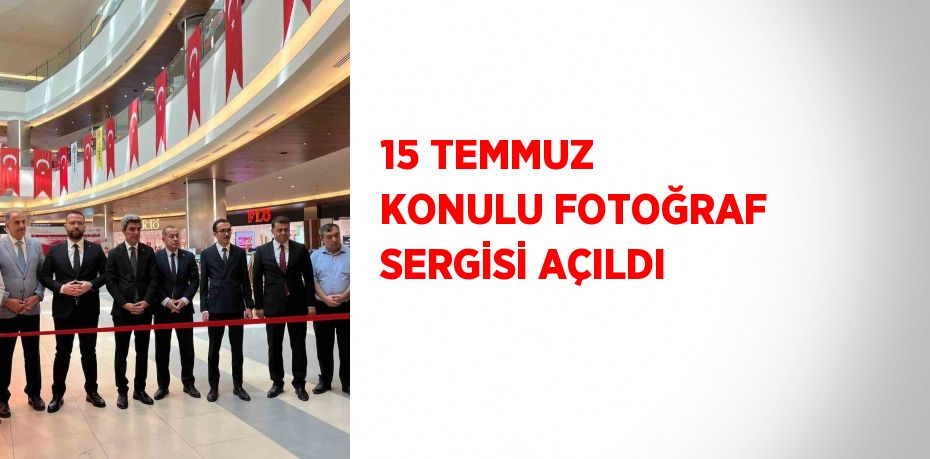 15 TEMMUZ KONULU FOTOĞRAF SERGİSİ AÇILDI