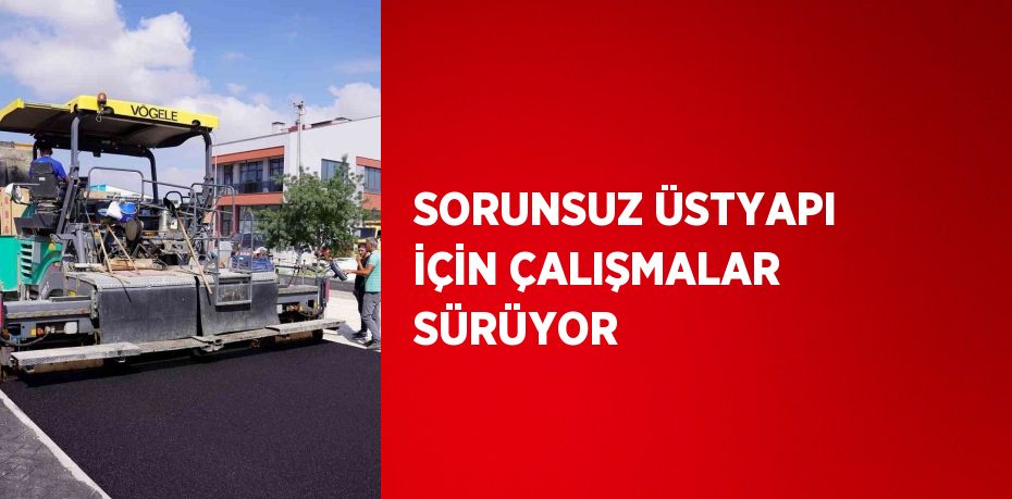 SORUNSUZ ÜSTYAPI İÇİN ÇALIŞMALAR SÜRÜYOR