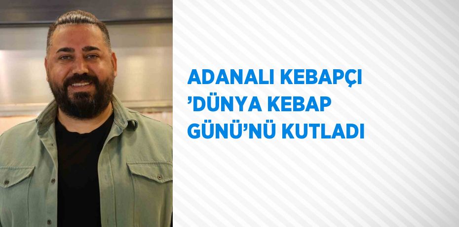 ADANALI KEBAPÇI ’DÜNYA KEBAP GÜNÜ’NÜ KUTLADI