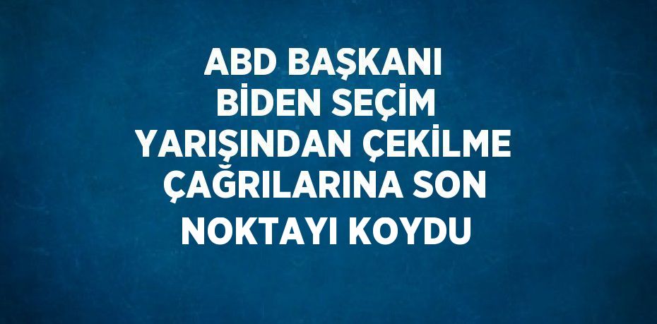 ABD BAŞKANI BİDEN SEÇİM YARIŞINDAN ÇEKİLME ÇAĞRILARINA SON NOKTAYI KOYDU