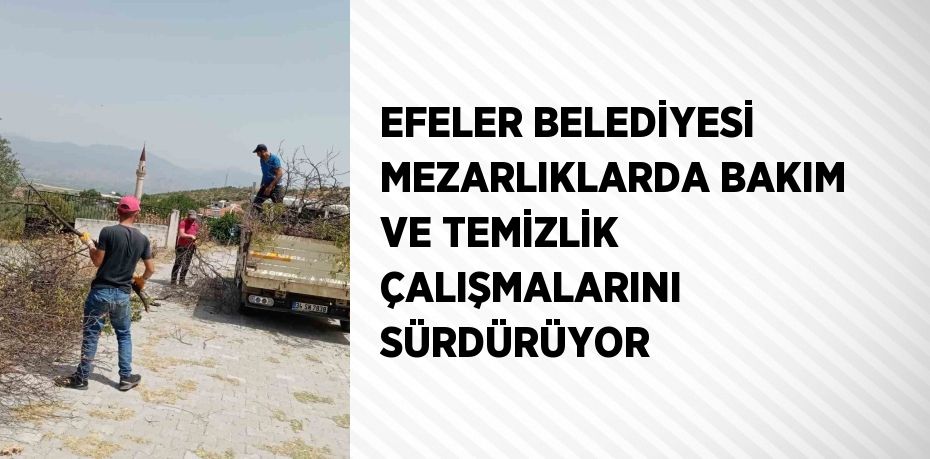 EFELER BELEDİYESİ MEZARLIKLARDA BAKIM VE TEMİZLİK ÇALIŞMALARINI SÜRDÜRÜYOR