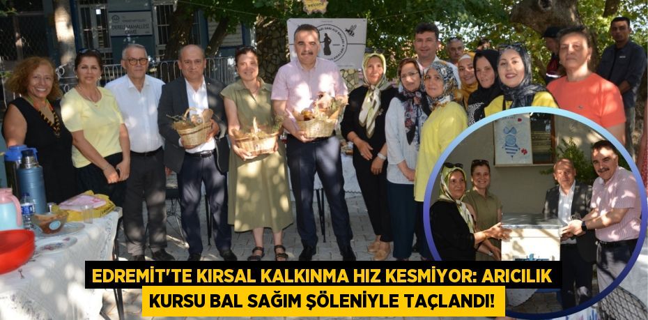 Edremit'te Kırsal Kalkınma Hız Kesmiyor: Arıcılık Kursu Bal Sağım Şöleniyle Taçlandı!