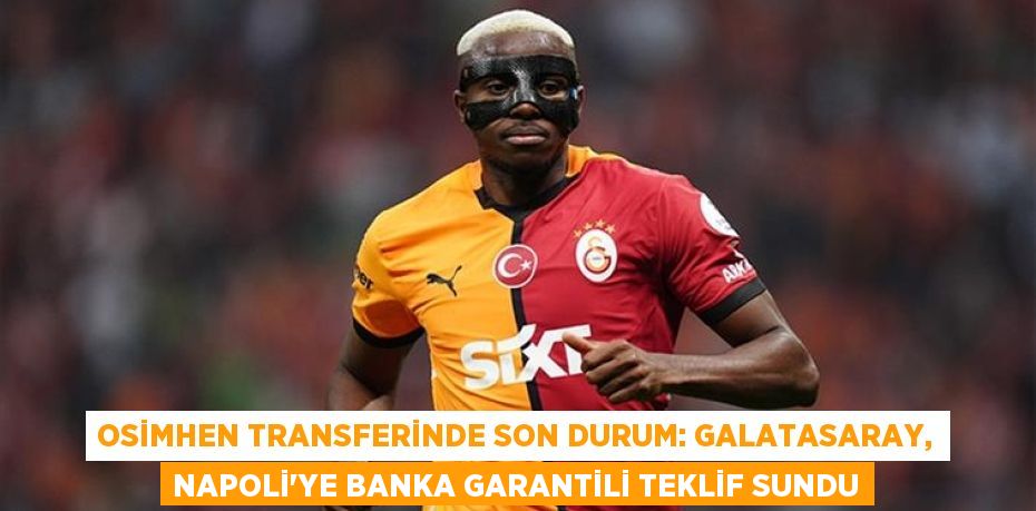 Osimhen Transferinde Son Durum: Galatasaray, Napoli’ye Banka Garantili Teklif Sundu