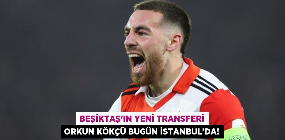 Beşiktaş’ın Yeni Transferi Orkun Kökçü Bugün İstanbul’da!