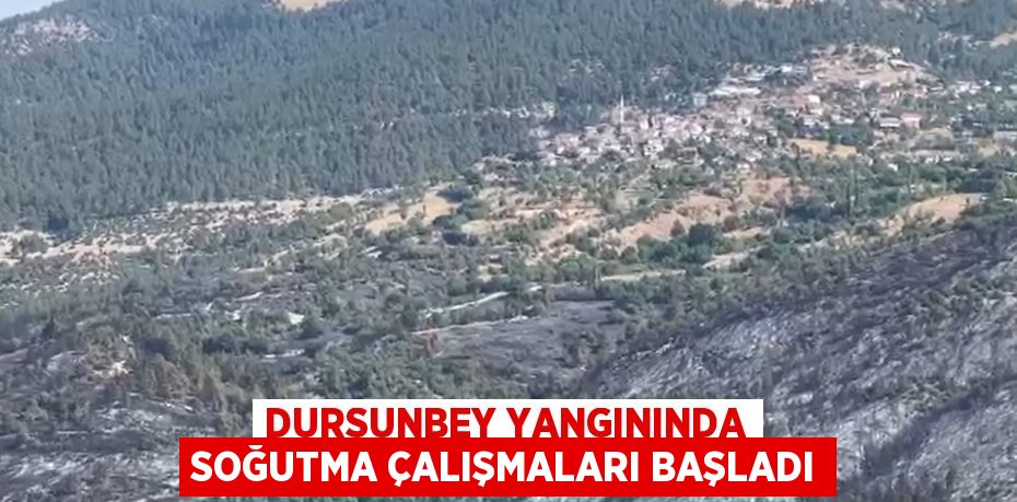 DURSUNBEY YANGININDA SOĞUTMA ÇALIŞMALARI BAŞLADI