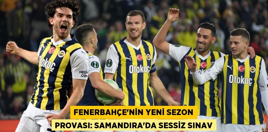 Fenerbahçe'nin Yeni Sezon Provası: Samandıra’da Sessiz Sınav