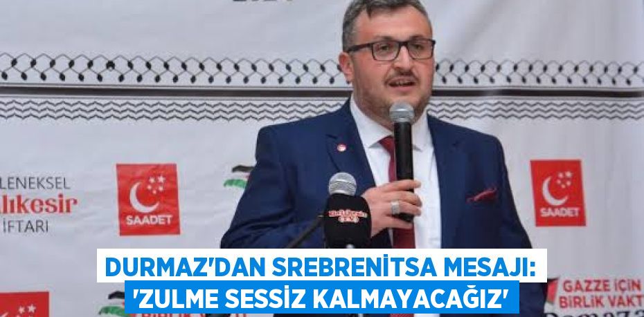 Durmaz’dan Srebrenitsa Mesajı: “Zulme Sessiz Kalmayacağız”