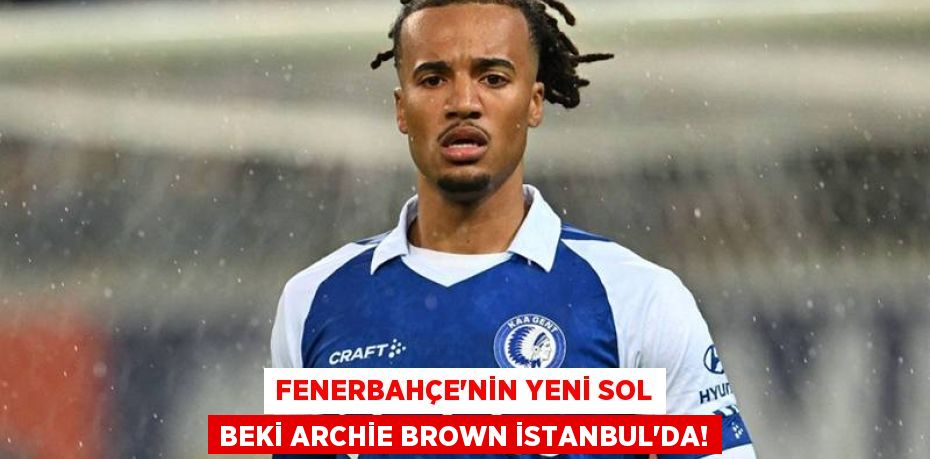 Fenerbahçe’nin Yeni Sol Beki Archie Brown İstanbul’da!