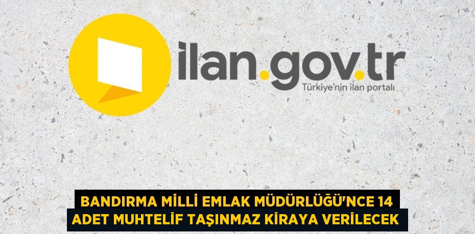 BANDIRMA MİLLİ EMLAK MÜDÜRLÜĞÜ'NCE 14 ADET MUHTELİF TAŞINMAZ KİRAYA VERİLECEK