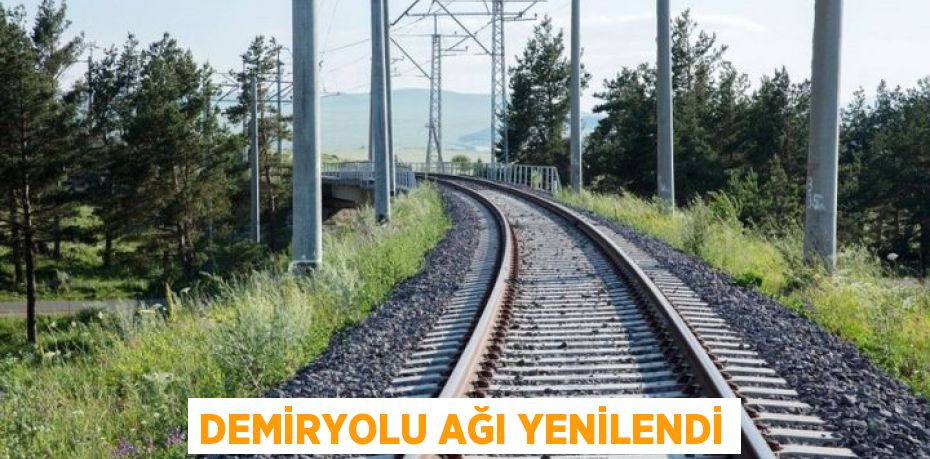 DEMİRYOLU AĞI YENİLENDİ