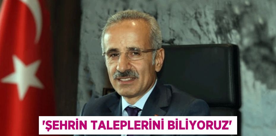 “ŞEHRİN TALEPLERİNİ BİLİYORUZ”