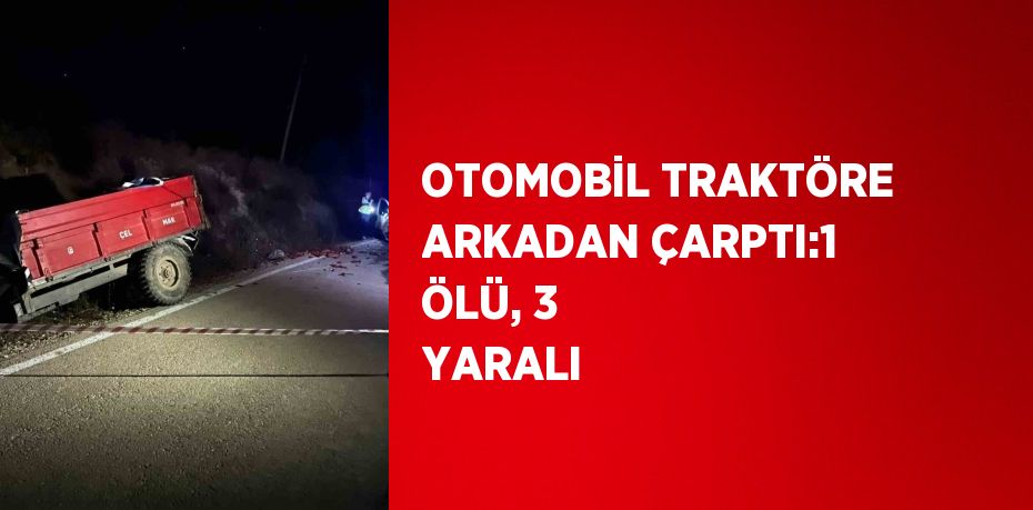 OTOMOBİL TRAKTÖRE ARKADAN ÇARPTI:1 ÖLÜ, 3 YARALI