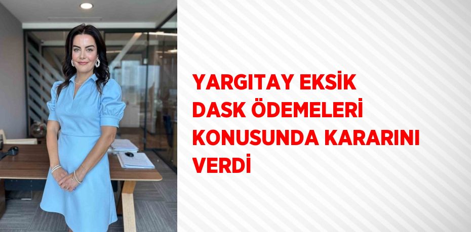 YARGITAY EKSİK DASK ÖDEMELERİ KONUSUNDA KARARINI VERDİ