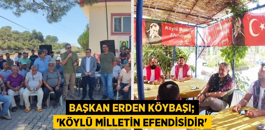 BAŞKAN ERDEN KÖYBAŞI; “KÖYLÜ MİLLETİN EFENDİSİDİR”