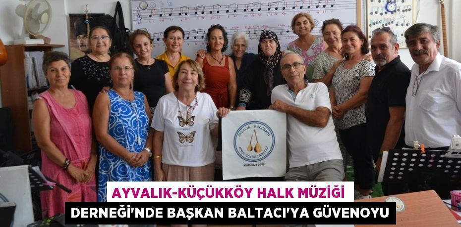 AYVALIK-KÜÇÜKKÖY HALK MÜZİĞİ DERNEĞİ’NDE BAŞKAN BALTACI’YA GÜVENOYU