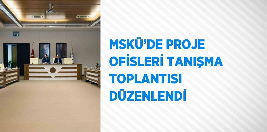 MSKÜ’DE PROJE OFİSLERİ TANIŞMA TOPLANTISI DÜZENLENDİ