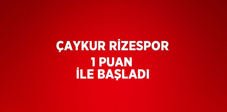 ÇAYKUR RİZESPOR 1 PUAN İLE BAŞLADI