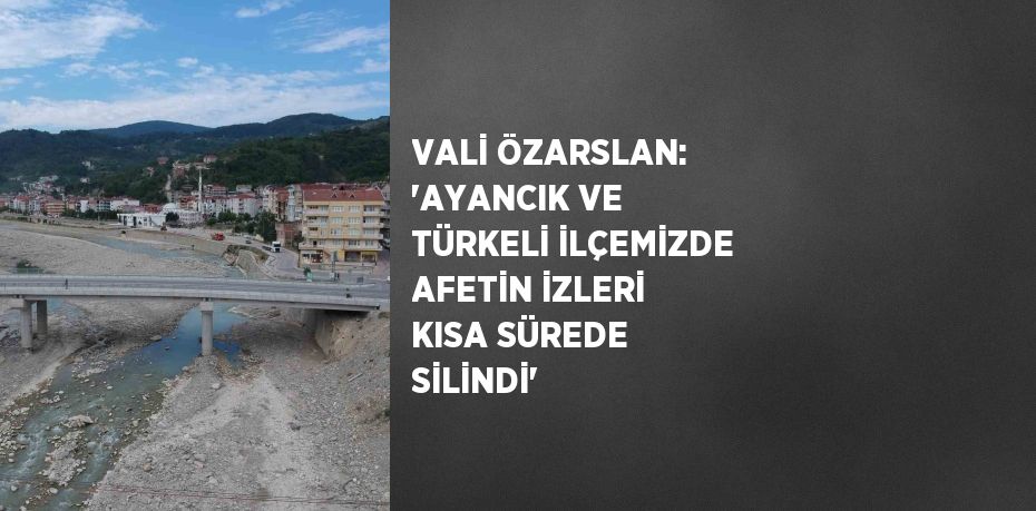 VALİ ÖZARSLAN: 'AYANCIK VE TÜRKELİ İLÇEMİZDE AFETİN İZLERİ KISA SÜREDE SİLİNDİ'