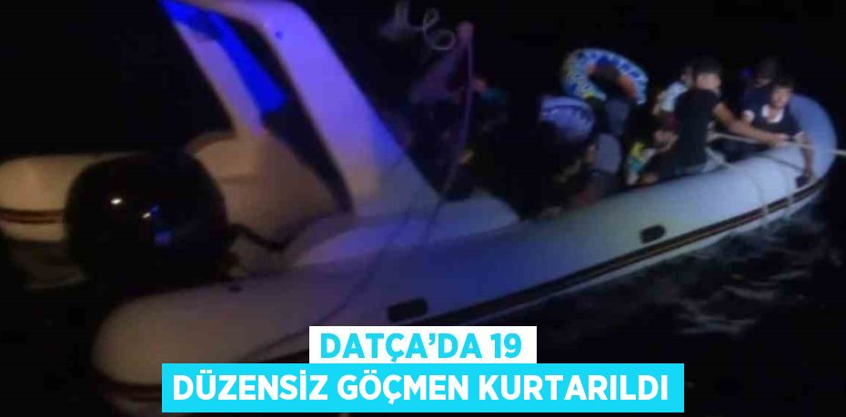 DATÇA’DA 19 DÜZENSİZ GÖÇMEN KURTARILDI