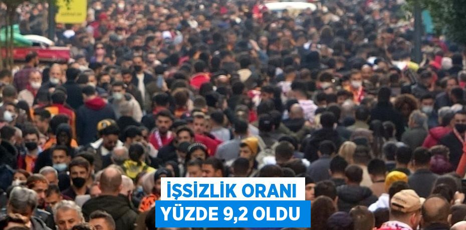 İŞSİZLİK ORANI YÜZDE 9,2 OLDU