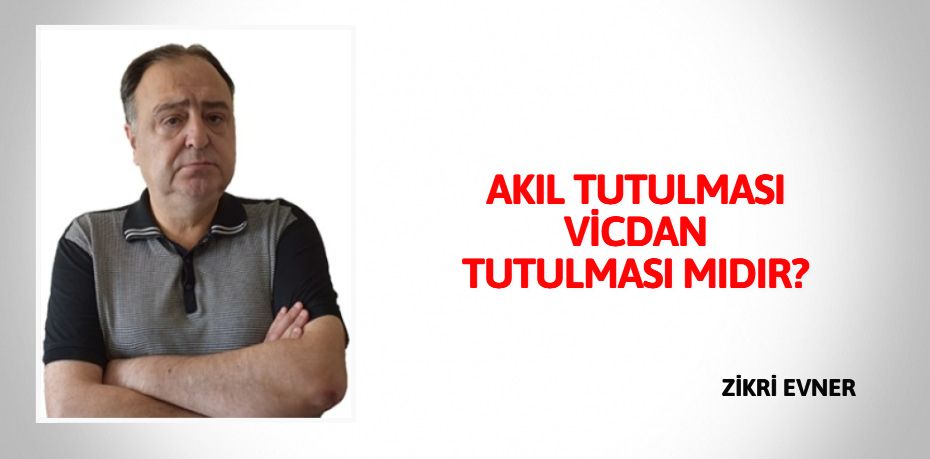 AKIL TUTULMASI VİCDAN TUTULMASI MIDIR?