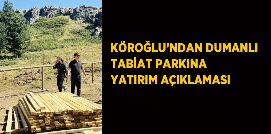 KÖROĞLU’NDAN DUMANLI TABİAT PARKINA YATIRIM AÇIKLAMASI