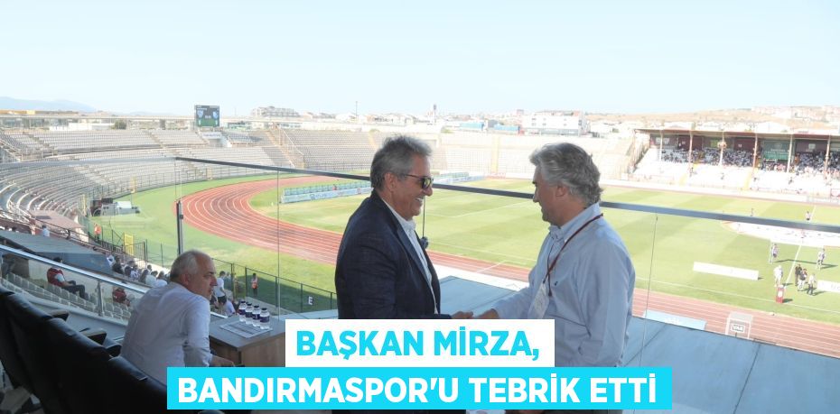 BAŞKAN MİRZA, BANDIRMASPOR’U TEBRİK ETTİ