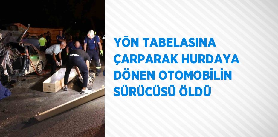 YÖN TABELASINA ÇARPARAK HURDAYA DÖNEN OTOMOBİLİN SÜRÜCÜSÜ ÖLDÜ