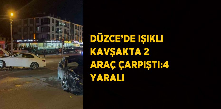 DÜZCE’DE IŞIKLI KAVŞAKTA 2 ARAÇ ÇARPIŞTI:4 YARALI