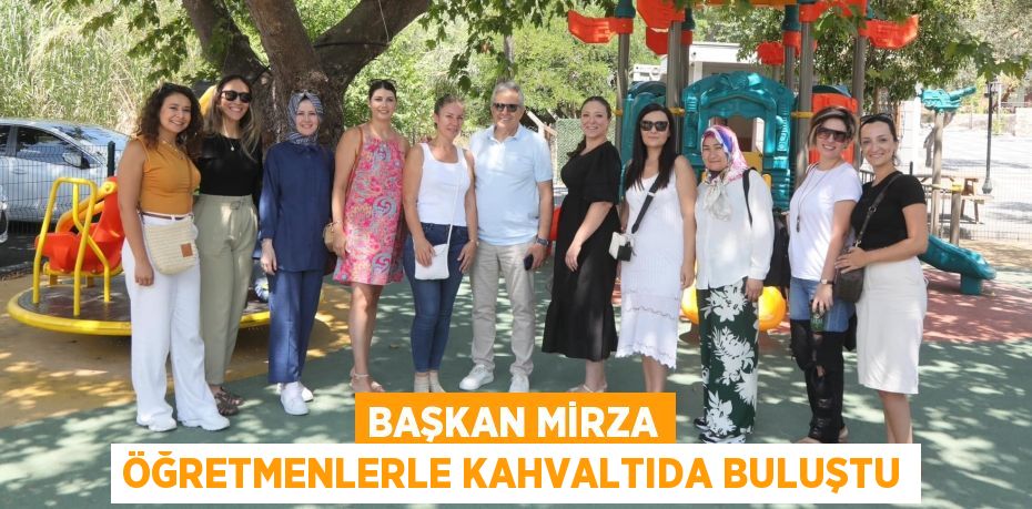 BAŞKAN MİRZA ÖĞRETMENLERLE KAHVALTIDA BULUŞTU