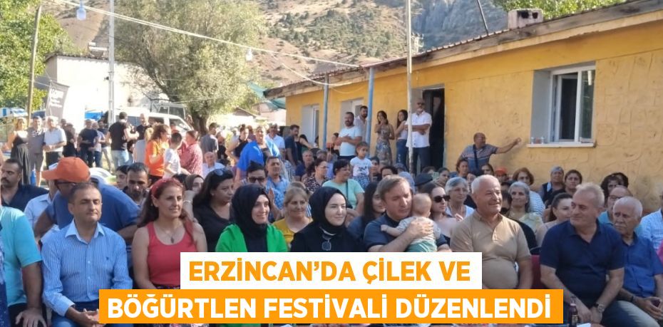 ERZİNCAN’DA ÇİLEK VE BÖĞÜRTLEN FESTİVALİ DÜZENLENDİ