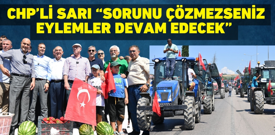 CHP’Lİ SARI  “SORUNU ÇÖZMEZSENİZ  EYLEMLER DEVAM EDECEK”